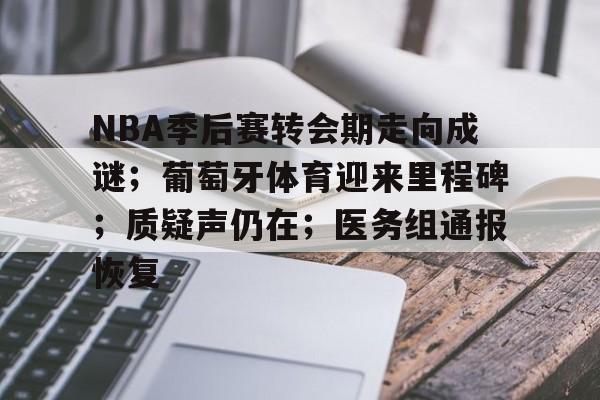 爱游戏体验-关于NBA季后赛转会期走向成谜；葡萄牙体育迎来里程碑；质疑声仍在；医务组通报恢复的信息