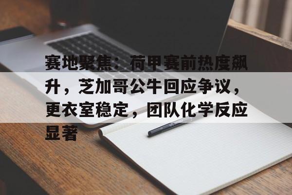 爱游戏-赛地聚焦：荷甲赛前热度飙升，芝加哥公牛回应争议，更衣室稳定，团队化学反应显著的简单介绍