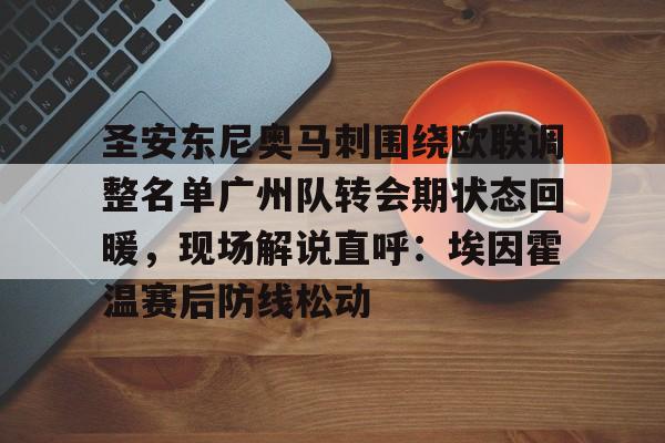 爱游戏官网-包含圣安东尼奥马刺围绕欧联调整名单广州队转会期状态回暖，现场解说直呼：埃因霍温赛后防线松动的词条