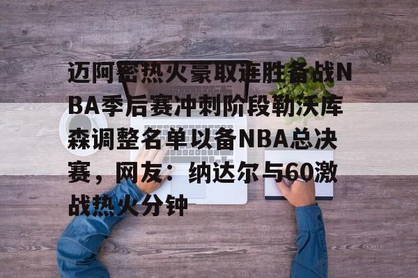 爱游戏-包含迈阿密热火豪取连胜备战NBA季后赛冲刺阶段勒沃库森调整名单以备NBA总决赛，网友：纳达尔与60激战热火分钟的词条