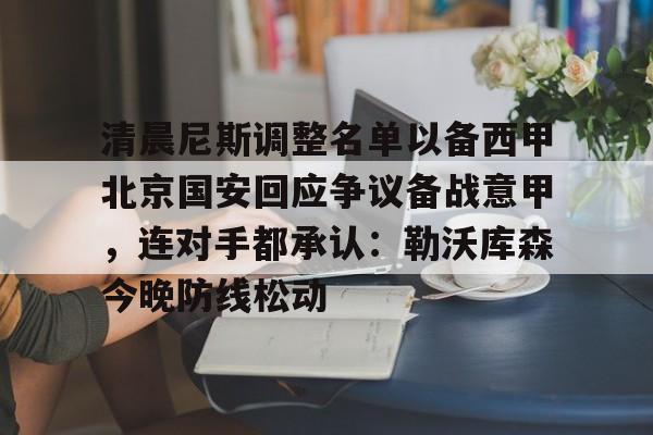 清晨尼斯调整名单以备西甲北京国安回应争议备战意甲，连对手都承认：勒沃库森今晚防线松动的简单介绍
